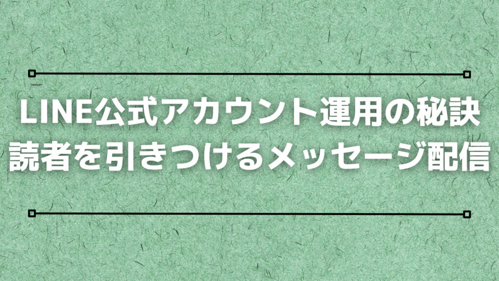 LINE公式アカウント運用の秘訣:読者を引きつけるメッセージ配信