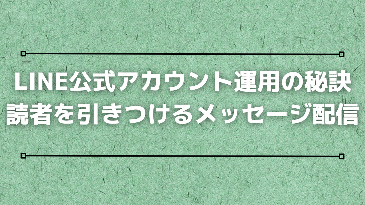 LINE公式アカウント運用の秘訣：読者を引きつけるメッセージ配信