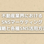不動産業界におけるSNSマーケティング （戦略と各種SNS活用方法）